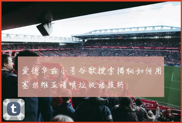 爱德华兹小号谷歌搜索揭秘如何用塞尔维亚语喷垃圾话技巧