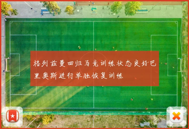 格列兹曼回归马竞训练状态良好巴里奥斯进行单独恢复训练