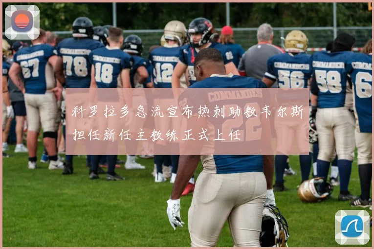 科罗拉多急流宣布热刺助教韦尔斯担任新任主教练正式上任
