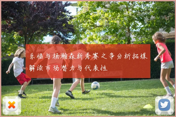 乐福与杨瀚森新秀赛之争分析拓媒解读市场潜力与代表性