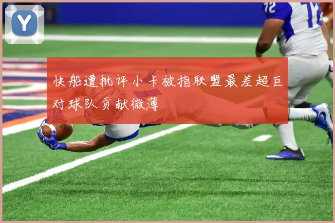 快船遭批评小卡被指联盟最差超巨对球队贡献微薄