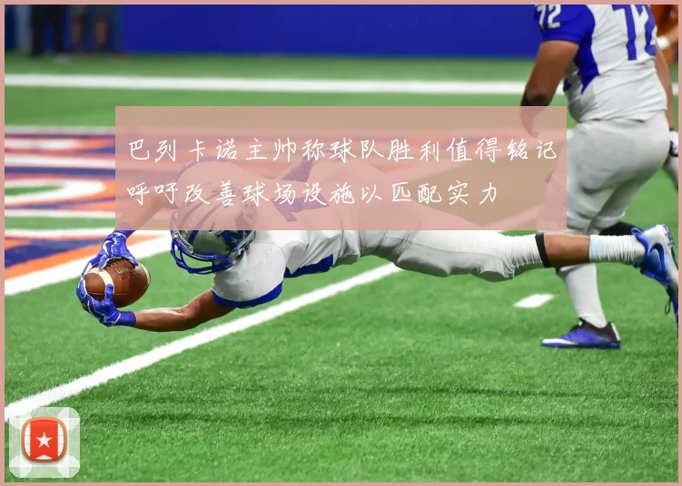 巴列卡诺主帅称球队胜利值得铭记呼吁改善球场设施以匹配实力