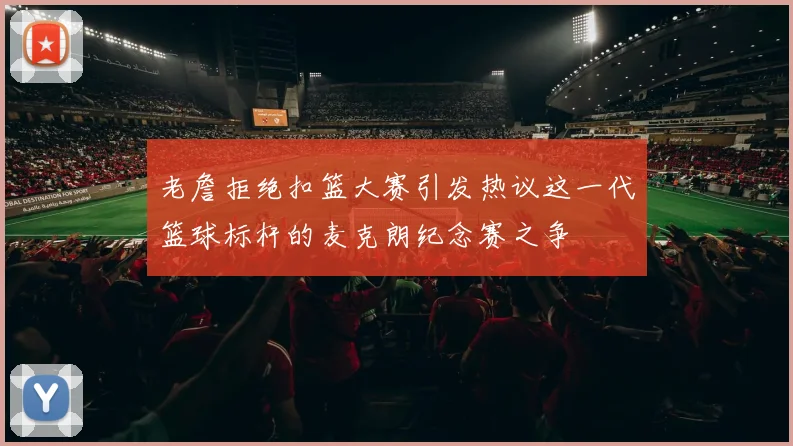 老詹拒绝扣篮大赛引发热议这一代篮球标杆的麦克朗纪念赛之争