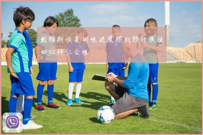 戴维斯恢复训练进展顺利预计很快回归拜仁合练