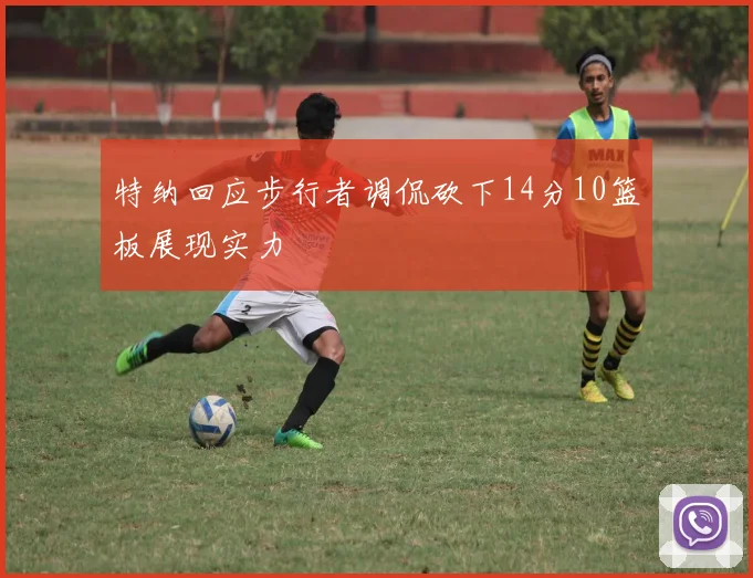 特纳回应步行者调侃砍下14分10篮板展现实力