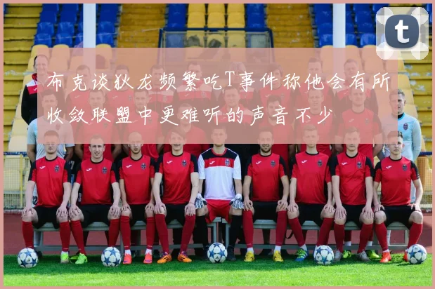 布克谈狄龙频繁吃T事件称他会有所收敛联盟中更难听的声音不少
