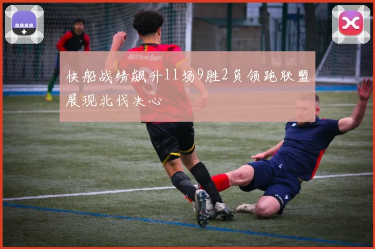 快船战绩飙升11场9胜2负领跑联盟展现北伐决心