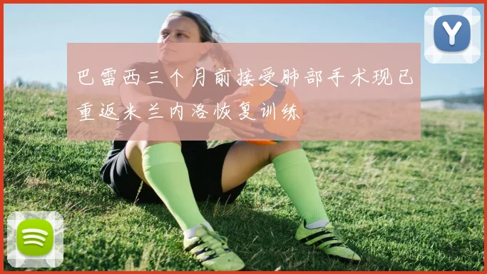 巴雷西三个月前接受肺部手术现已重返米兰内洛恢复训练