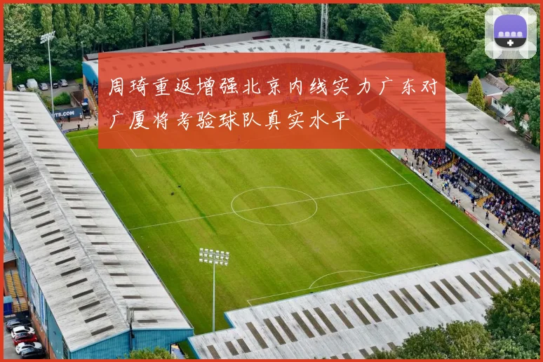 周琦重返增强北京内线实力广东对广厦将考验球队真实水平