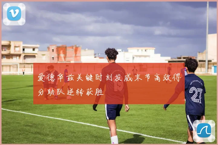爱德华兹关键时刻发威末节高效得分助队逆转获胜